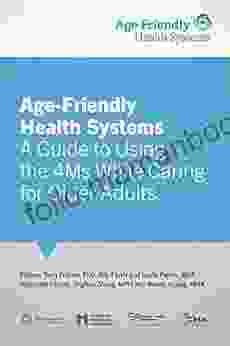 Age Friendly Health Systems: A Guide To Using The 4Ms While Caring For Older Adults