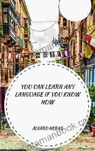 You Can Learn Any Language If You Know How: A Complete Guide To Understanding That We Can ALL Learn ANY Language While Enjoying The Process