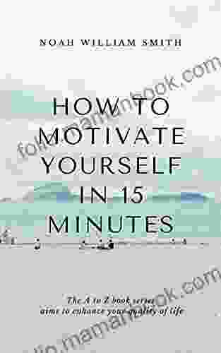 How To Motivate Yourself In 15 Minutes: The A To Z Aims To Enhance Your Quality Of Life