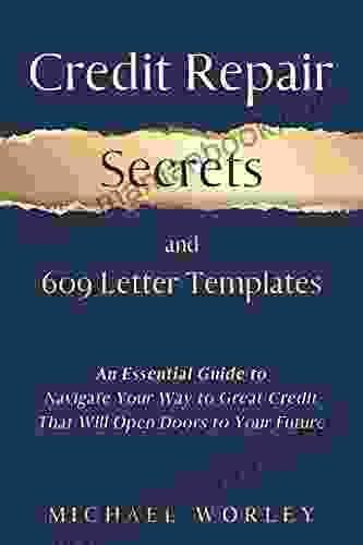 Credit Repair Secrets And 609 Letter Templates: An Essential Guide To Navigate Your Way To Great Credit That Will Open Doors To Your Future Learn How To Fix Debt And Boost Your Score