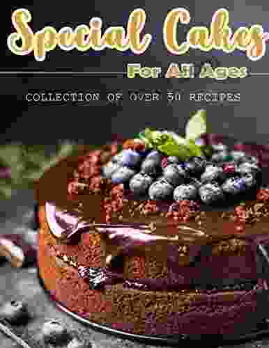 Special Cakes For All Ages: Collection Of Over 50 Recipes