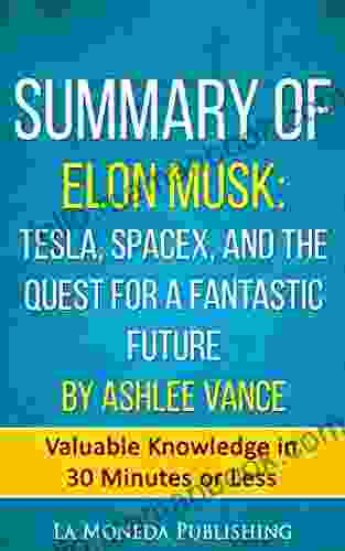 Summary Of Elon Musk: Tesla SpaceX And The Quest For A Fantastic Future By Ashlee Vance: Valuable Knowledge In Less Than 30 Minutes