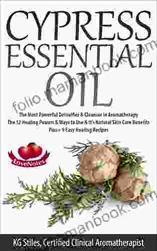 CYPRESS ESSENTIAL OIL: The Most Powerful Detoxifier Cleanser In Aromatherapy The 12 Healing Powers Ways To Use It S Natural Skin Care Benefits Recipes (Healing With Essential Oils)