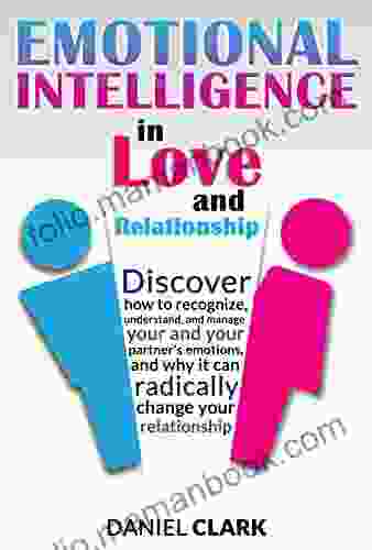 Emotional Intelligence In Love And Relationship: Discover How To Recognize Understand And Manage Your And Your Partner S Emotions And Why It Can Radically Change Your Relationship