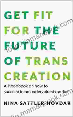 GET FIT FOR THE FUTURE OF TRANSCREATION: A Handbook On How To Succeed In An Undervalued Market