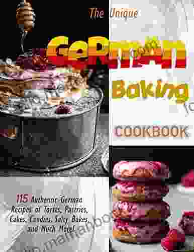 The Unique German Baking Cookbook With 115 Authentic German Recipes Of Tortes Pastries Cakes Candies Salty Bakes And Much More